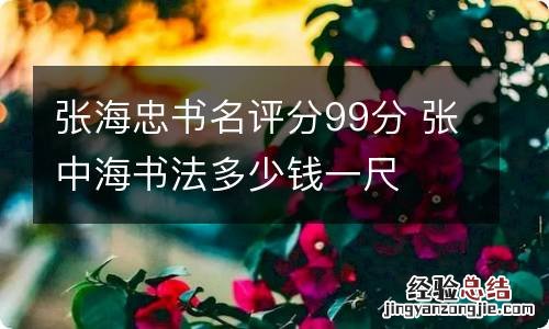 张海忠书名评分99分 张中海书法多少钱一尺