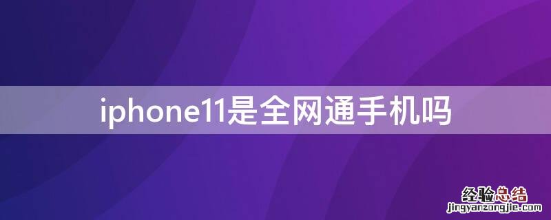 iPhone11是全网通手机吗 苹果11是全网通的手机吗