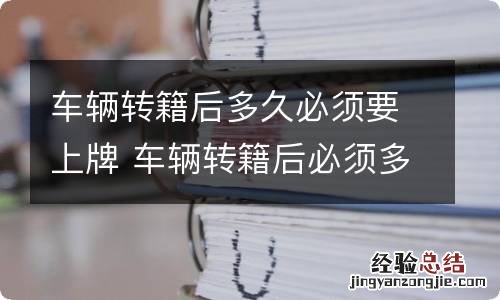 车辆转籍后多久必须要上牌 车辆转籍后必须多久能上牌