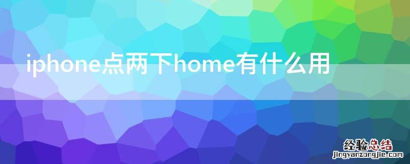 iPhone点两下home有什么用 苹果home点两下有啥用