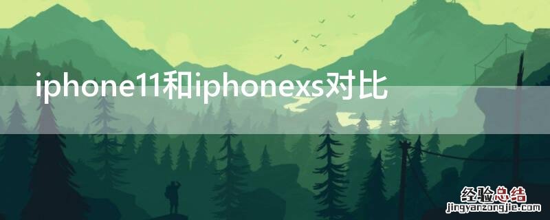 iphone11和xs哪个好 iPhone11和iPhonexs对比