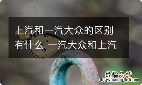 上汽和一汽大众的区别有什么 一汽大众和上汽大众有啥区别?