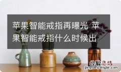 苹果智能戒指再曝光 苹果智能戒指什么时候出