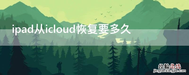 ipad从icloud恢复要多久 ipad从icloud恢复要多久一直在估算时间