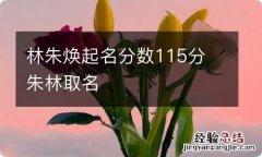 林朱焕起名分数115分 朱林取名