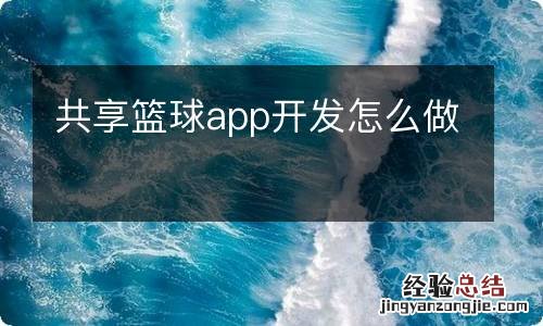 共享篮球app开发怎么做