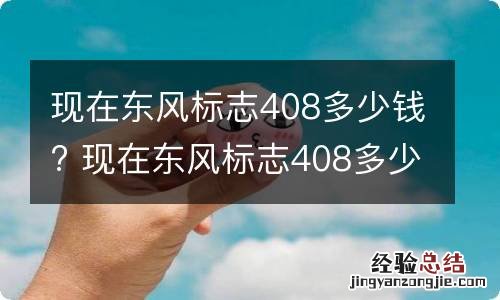 现在东风标志408多少钱? 现在东风标志408多少钱一辆