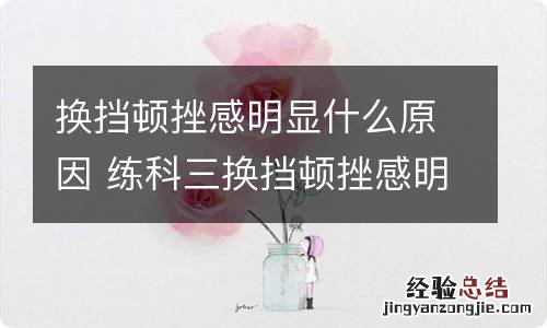 换挡顿挫感明显什么原因 练科三换挡顿挫感明显什么原因