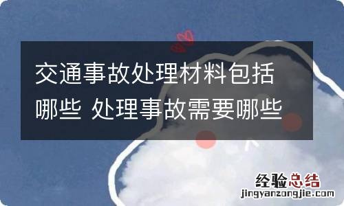 交通事故处理材料包括哪些 处理事故需要哪些材料