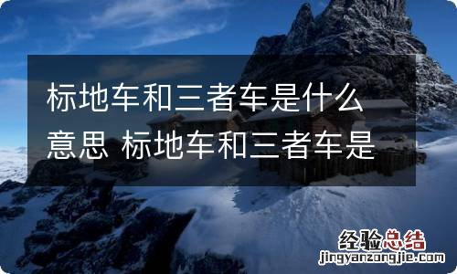 标地车和三者车是什么意思 标地车和三者车是什么意思
