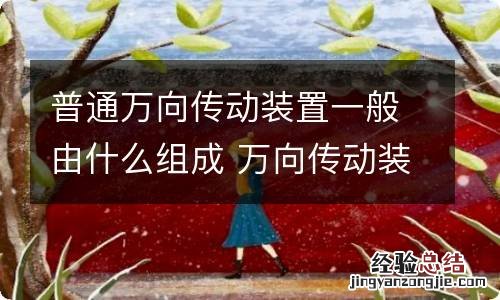 普通万向传动装置一般由什么组成 万向传动装置一般由什么组成