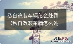 私自改装车辆怎么处罚条例 私自改装车辆怎么处罚