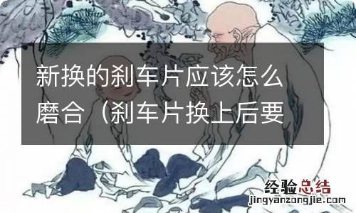 刹车片换上后要磨合吗 新换的刹车片应该怎么磨合