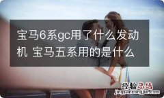 宝马6系gc用了什么发动机 宝马五系用的是什么发动机