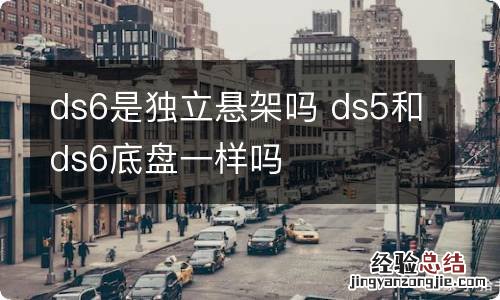 ds6是独立悬架吗 ds5和ds6底盘一样吗