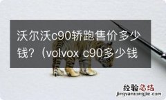 volvox c90多少钱 沃尔沃c90轿跑售价多少钱?