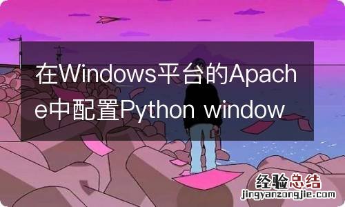 在Windows平台的Apache中配置Python windows搭建apache服务器