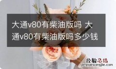 大通v80有柴油版吗 大通v80有柴油版吗多少钱