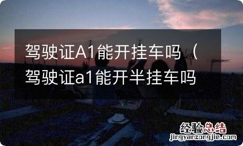 驾驶证a1能开半挂车吗 驾驶证A1能开挂车吗