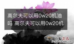 高尔夫可以用0w20机油吗 高尔夫可以用0w20机油吗视频