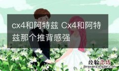 cx4和阿特兹 Cx4和阿特兹那个推背感强