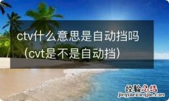 cvt是不是自动挡 ctv什么意思是自动挡吗