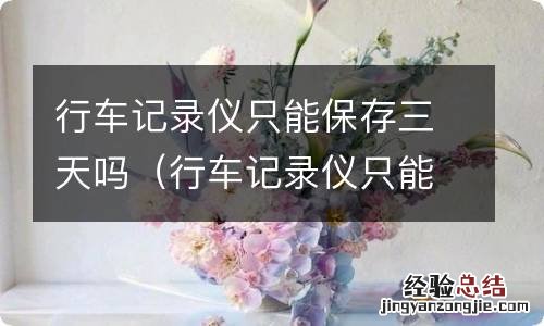 行车记录仪只能保存几天 行车记录仪只能保存三天吗