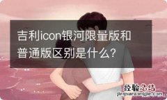 吉利icon银河限量版和普通版区别是什么？