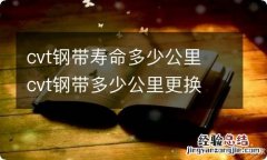 cvt钢带寿命多少公里 cvt钢带多少公里更换