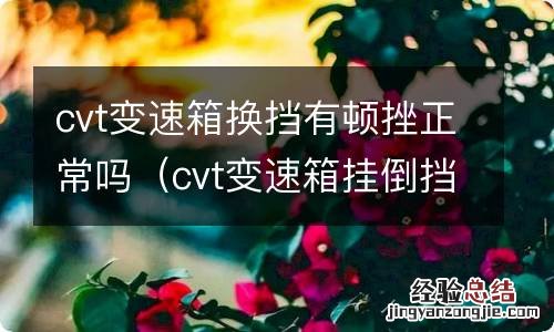 cvt变速箱挂倒挡顿挫 cvt变速箱换挡有顿挫正常吗