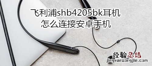 飞利浦shb4205bk耳机怎么连接安卓手机