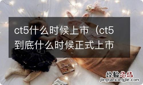 ct5到底什么时候正式上市 ct5什么时候上市