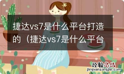 捷达vs7是什么平台打造的车型 捷达vs7是什么平台打造的