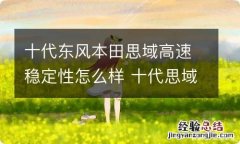 十代东风本田思域高速稳定性怎么样 十代思域高速120发飘吗