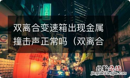 双离合换挡有金属撞击声 双离合变速箱出现金属撞击声正常吗