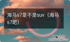 海马s7吧 海马s7是不是suv