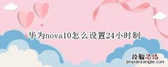 华为10怎么设置时间24小时 华为nova10怎么设置24小时制