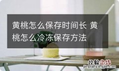 黄桃怎么保存时间长 黄桃怎么冷冻保存方法