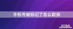 手机号被标记了怎么取消 手机号被标记了怎么取消掉