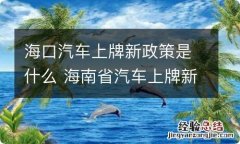 海口汽车上牌新政策是什么 海南省汽车上牌新政