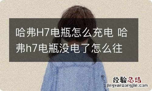 哈弗H7电瓶怎么充电 哈弗h7电瓶没电了怎么往里充电