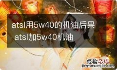 atsl用5w40的机油后果 atsl加5w40机油