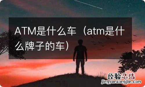 atm是什么牌子的车 ATM是什么车