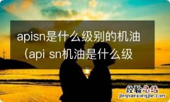 api sn机油是什么级别 apisn是什么级别的机油