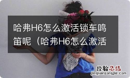 哈弗H6怎么激活锁车鸣笛视频 哈弗H6怎么激活锁车鸣笛呢