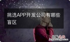 挑选APP开发公司有哪些盲区