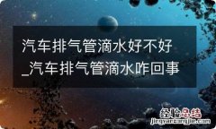 汽车排气管滴水好不好_汽车排气管滴水咋回事