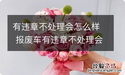 有违章不处理会怎么样 报废车有违章不处理会怎么样
