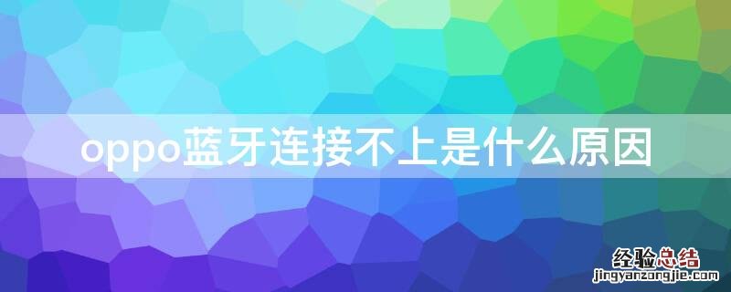 oppo蓝牙连接不上是什么原因 oppo蓝牙连接不上是什么原因怎么办