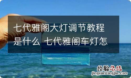 七代雅阁大灯调节教程是什么 七代雅阁车灯怎么调高低